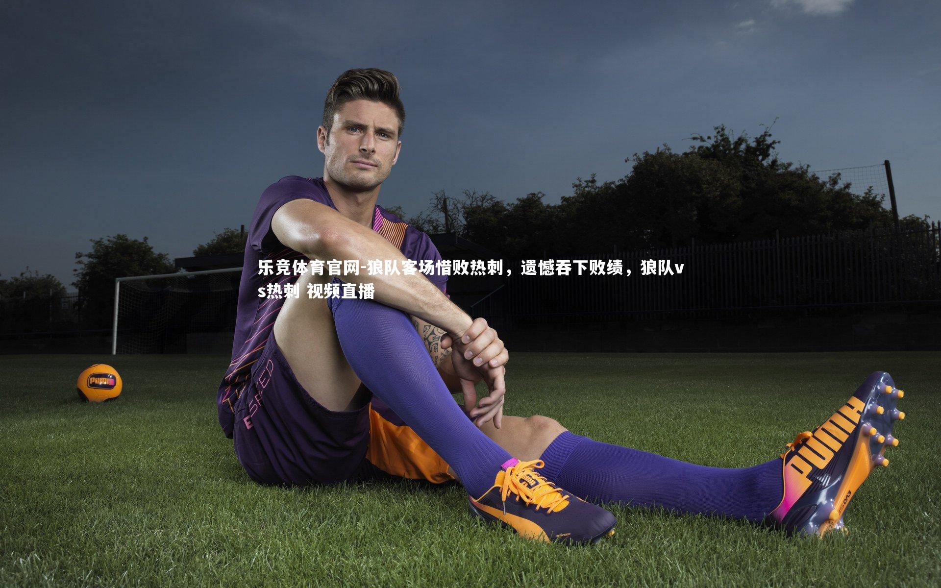 乐竞体育官网-狼队客场惜败热刺，遗憾吞下败绩，狼队vs热刺 视频直播