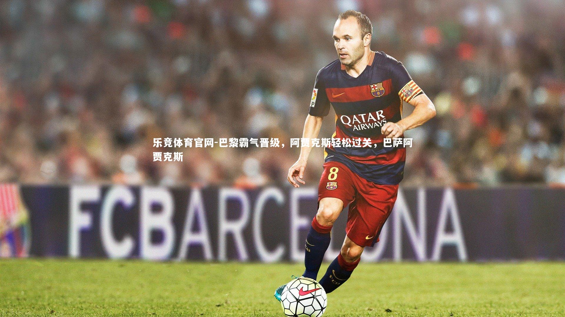 巴黎霸气晋级,阿贾克斯轻松过关,巴萨阿贾克斯