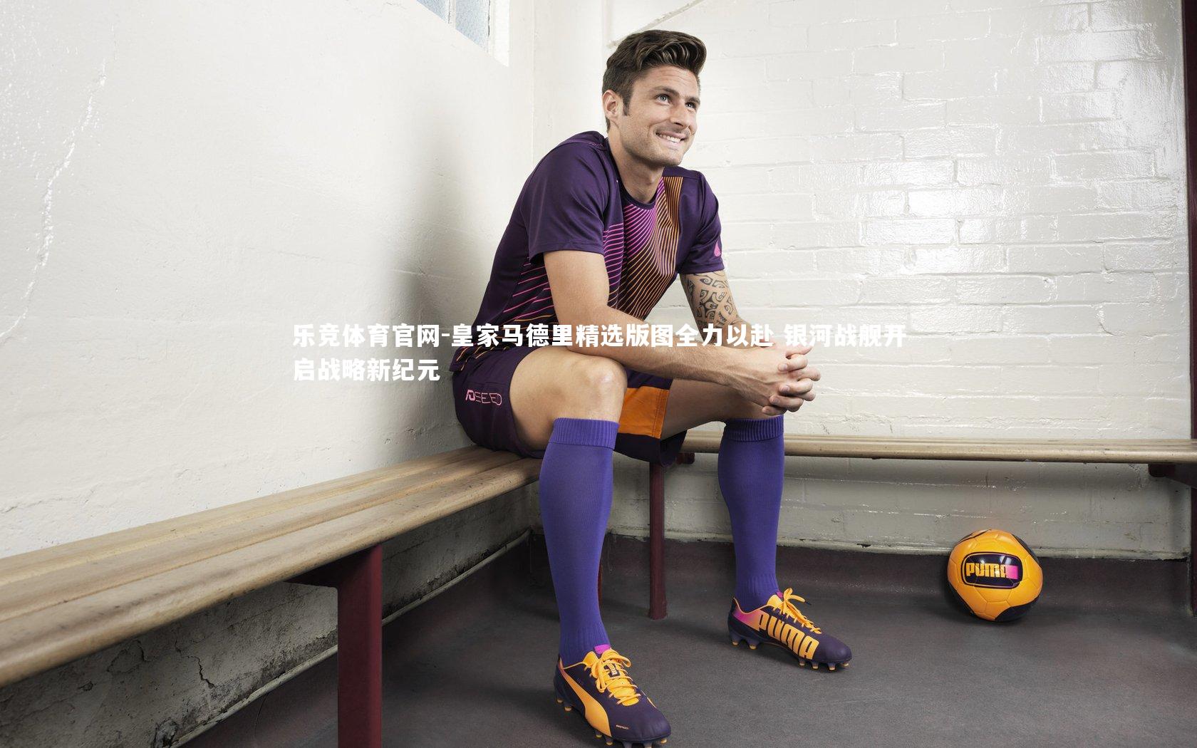 皇家马德里精选版图全力以赴 银河战舰开启战略新纪元