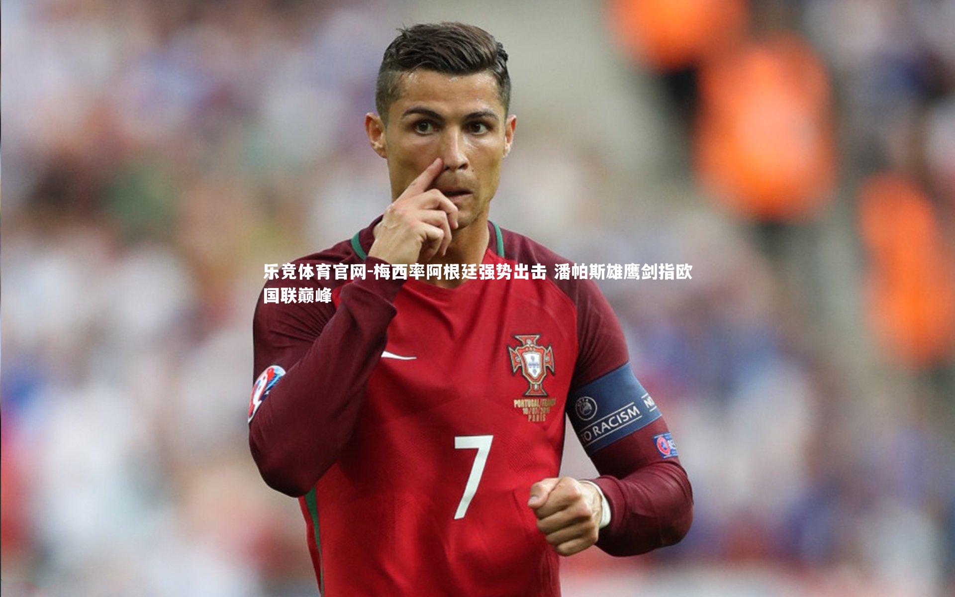 梅西率阿根廷强势出击 潘帕斯雄鹰剑指欧国联巅峰